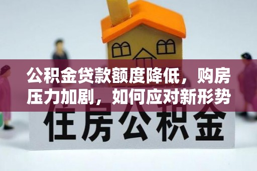 木兰公积金贷款额度降低，购房压力加剧，如何应对新形势？