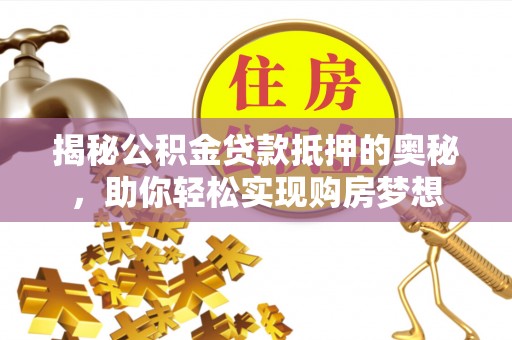 木兰揭秘公积金贷款抵押的奥秘，助你轻松实现购房梦想