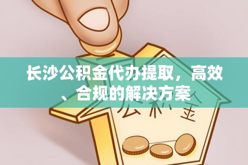 木兰长沙公积金代办提取，高效、合规的解决方案