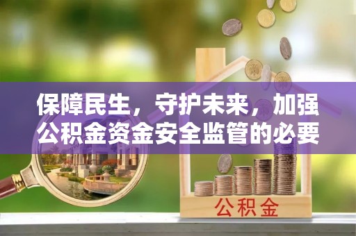 木兰保障民生，守护未来，加强公积金资金安全监管的必要性与实践