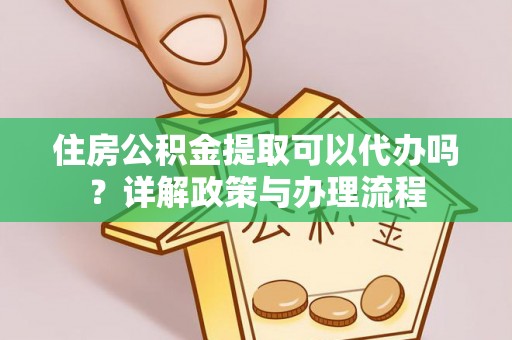 木兰住房公积金提取可以代办吗？详解政策与办理流程