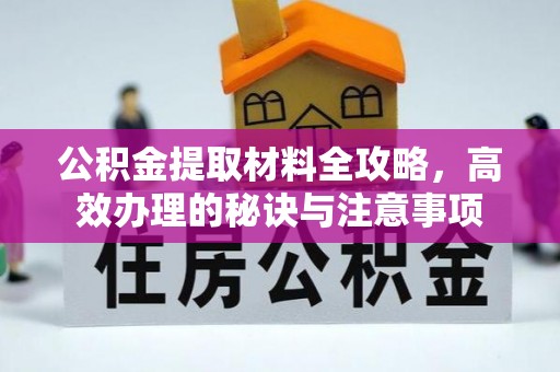 木兰公积金提取材料全攻略，高效办理的秘诀与注意事项