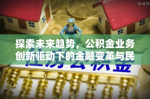 木兰探索未来趋势，公积金业务创新驱动下的金融变革与民生福祉
