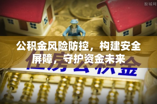 木兰公积金风险防控，构建安全屏障，守护资金未来