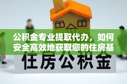 木兰公积金专业提取代办，如何安全高效地获取您的住房基金