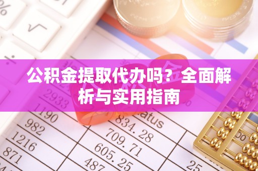 木兰公积金提取代办吗？全面解析与实用指南