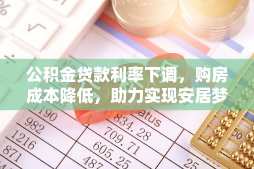 木兰公积金贷款利率下调，购房成本降低，助力实现安居梦