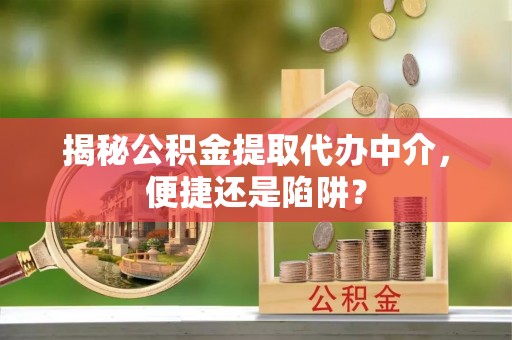 木兰揭秘公积金提取代办中介，便捷还是陷阱？
