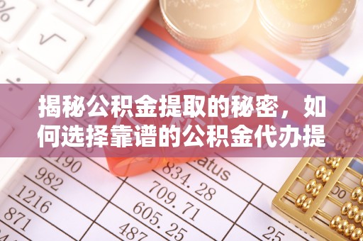 木兰揭秘公积金提取的秘密，如何选择靠谱的公积金代办提取公司