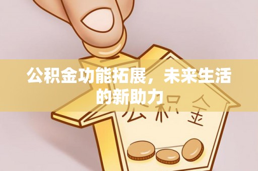 木兰公积金功能拓展，未来生活的新助力