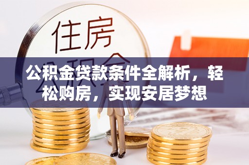 木兰公积金贷款条件全解析，轻松购房，实现安居梦想