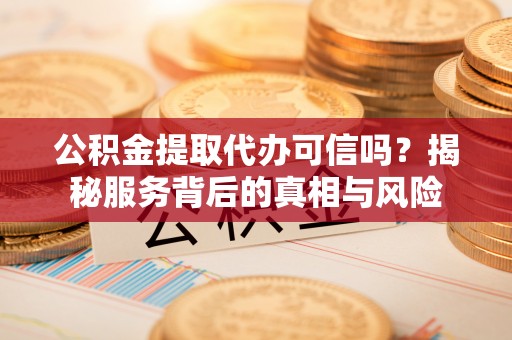 木兰公积金提取代办可信吗？揭秘服务背后的真相与风险