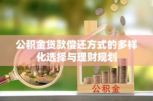 木兰公积金贷款偿还方式的多样化选择与理财规划