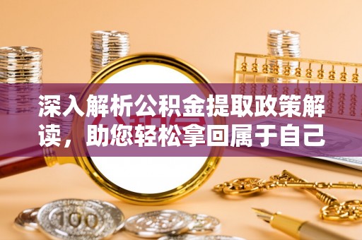 木兰深入解析公积金提取政策解读，助您轻松拿回属于自己的钱