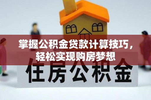 木兰掌握公积金贷款计算技巧，轻松实现购房梦想