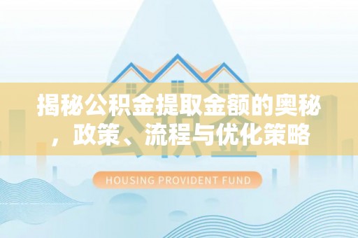 木兰揭秘公积金提取金额的奥秘，政策、流程与优化策略