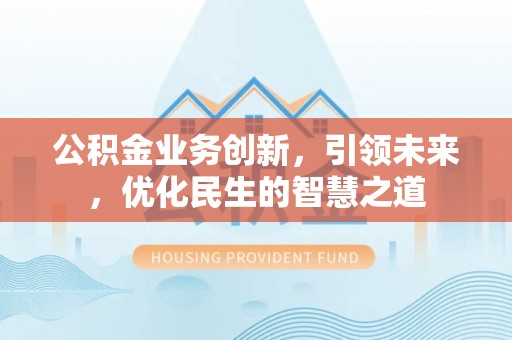 木兰公积金业务创新，引领未来，优化民生的智慧之道