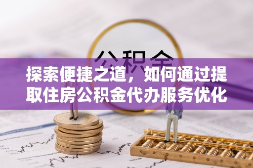 木兰探索便捷之道，如何通过提取住房公积金代办服务优化生活