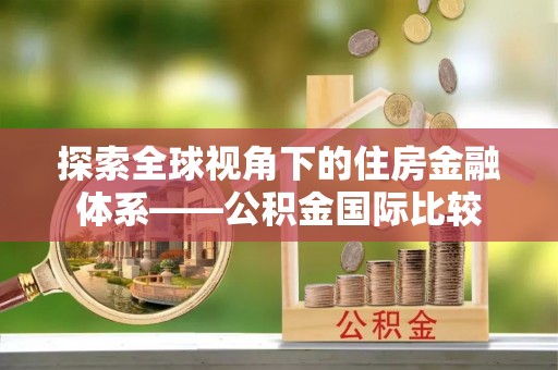 木兰探索全球视角下的住房金融体系——公积金国际比较
