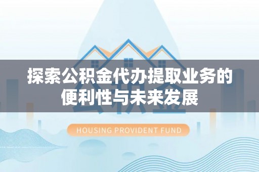 木兰探索公积金代办提取业务的便利性与未来发展