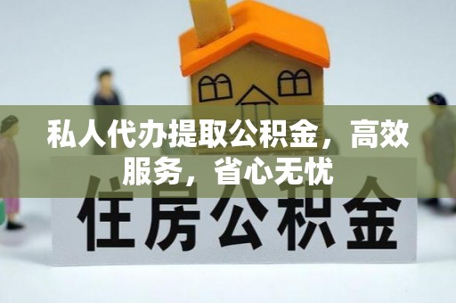 木兰私人代办提取公积金，高效服务，省心无忧