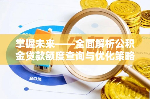 木兰掌握未来——全面解析公积金贷款额度查询与优化策略