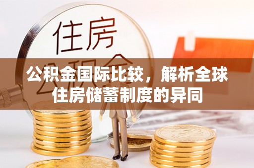 木兰公积金国际比较，解析全球住房储蓄制度的异同