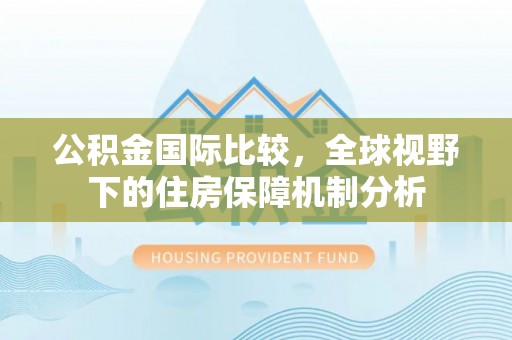 木兰公积金国际比较，全球视野下的住房保障机制分析