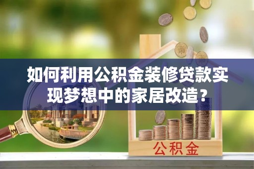 木兰如何利用公积金装修贷款实现梦想中的家居改造？