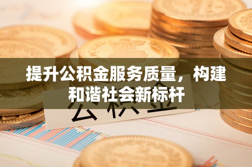 木兰提升公积金服务质量，构建和谐社会新标杆