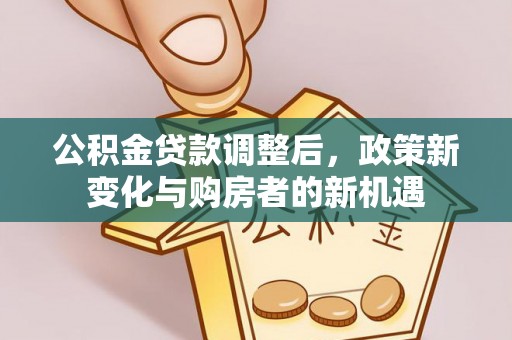 木兰公积金贷款调整后，政策新变化与购房者的新机遇