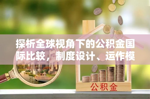 木兰探析全球视角下的公积金国际比较，制度设计、运作模式与未来发展