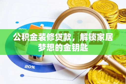 木兰公积金装修贷款，解锁家居梦想的金钥匙