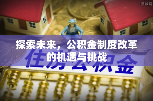 木兰探索未来，公积金制度改革的机遇与挑战