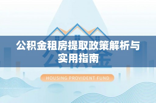木兰公积金租房提取政策解析与实用指南