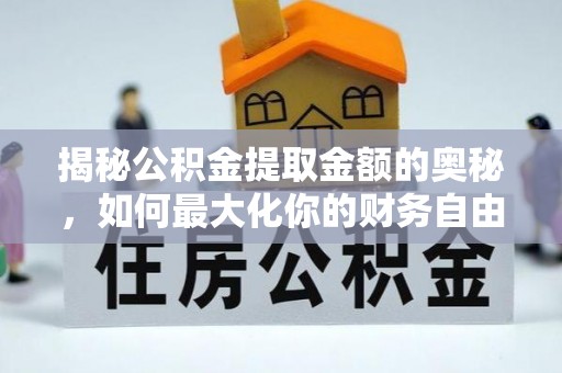 木兰揭秘公积金提取金额的奥秘，如何最大化你的财务自由
