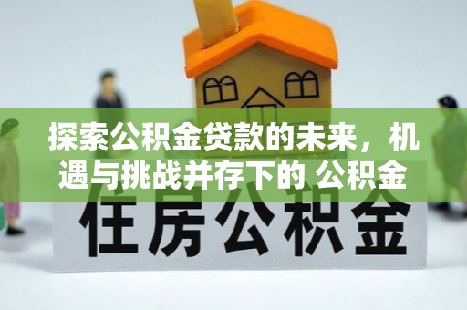 木兰探索公积金贷款的未来，机遇与挑战并存下的 公积金贷款风险防控