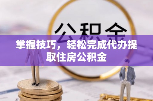木兰掌握技巧，轻松完成代办提取住房公积金