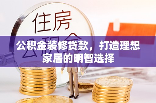 木兰公积金装修贷款，打造理想家居的明智选择