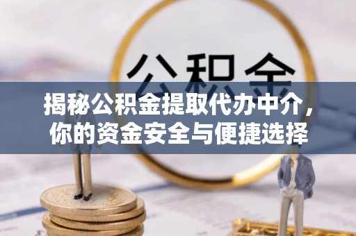 木兰揭秘公积金提取代办中介，你的资金安全与便捷选择