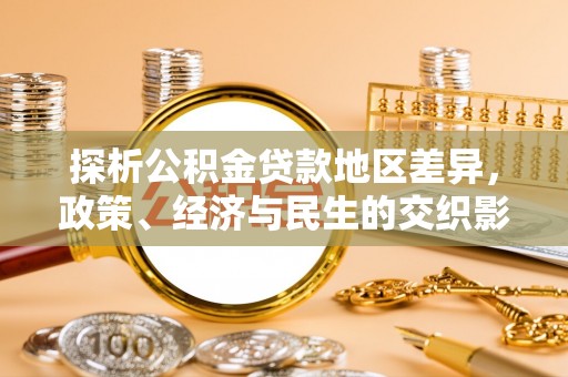 木兰探析公积金贷款地区差异，政策、经济与民生的交织影响