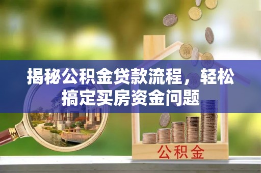 木兰揭秘公积金贷款流程，轻松搞定买房资金问题