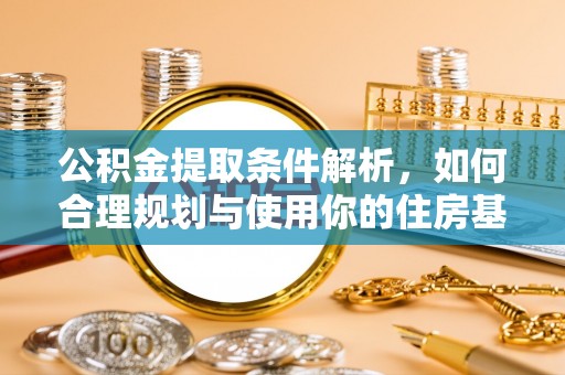 木兰公积金提取条件解析，如何合理规划与使用你的住房基金