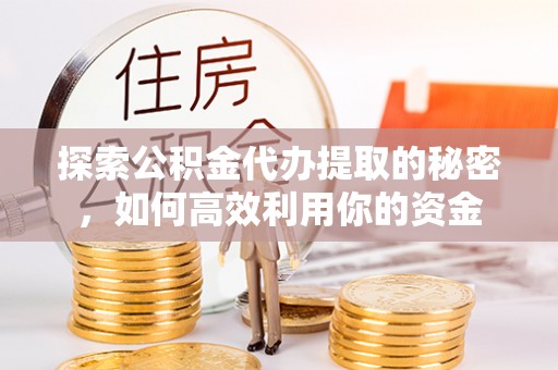 木兰探索公积金代办提取的秘密，如何高效利用你的资金