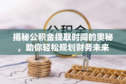 木兰揭秘公积金提取时间的奥秘，助你轻松规划财务未来