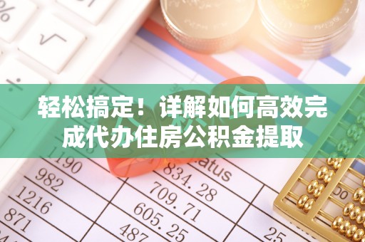 木兰轻松搞定！详解如何高效完成代办住房公积金提取