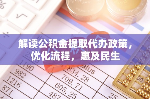 木兰解读公积金提取代办政策，优化流程，惠及民生