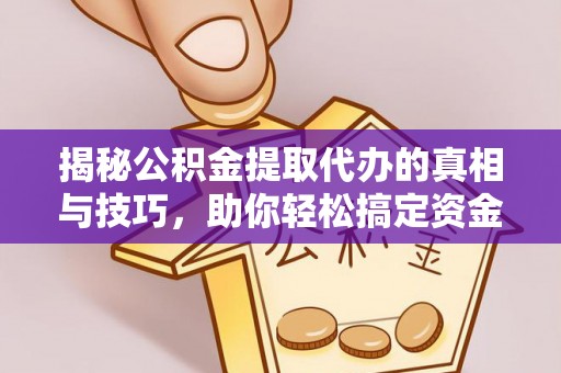 木兰揭秘公积金提取代办的真相与技巧，助你轻松搞定资金流动问题