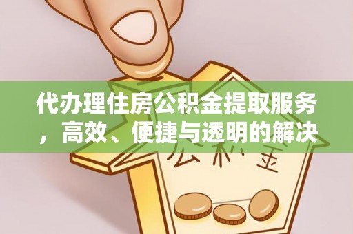 木兰代办理住房公积金提取服务，高效、便捷与透明的解决方案