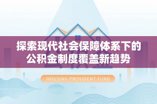 木兰探索现代社会保障体系下的公积金制度覆盖新趋势